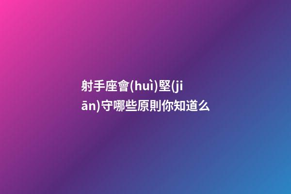 射手座會(huì)堅(jiān)守哪些原則你知道么