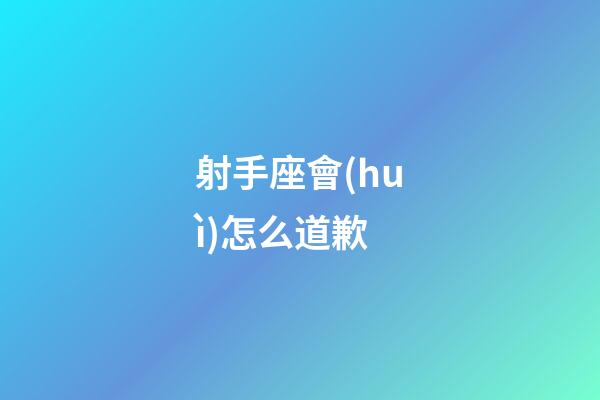 射手座會(huì)怎么道歉-第1張-星座運(yùn)勢(shì)-玄機(jī)派