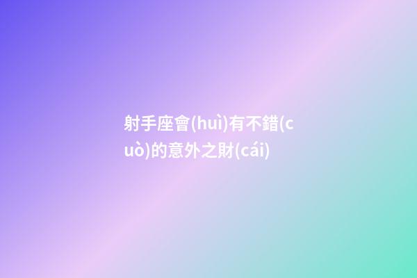 射手座會(huì)有不錯(cuò)的意外之財(cái)-第1張-星座運(yùn)勢(shì)-玄機(jī)派