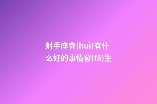 射手座會(huì)有什么好的事情發(fā)生