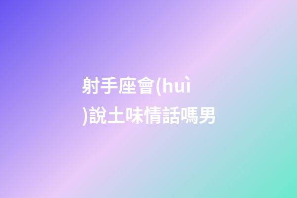 射手座會(huì)說土味情話嗎男