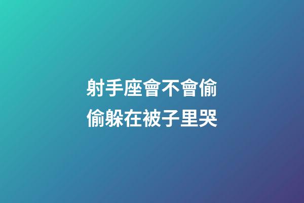 射手座會不會偷偷躲在被子里哭-第1張-星座運(yùn)勢-玄機(jī)派