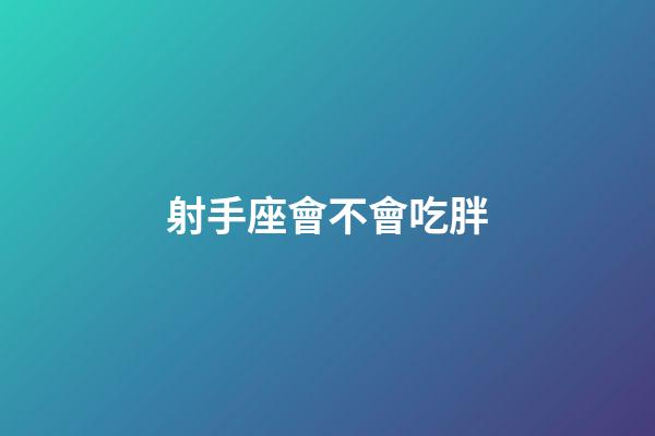射手座會不會吃胖-第1張-星座運勢-玄機派