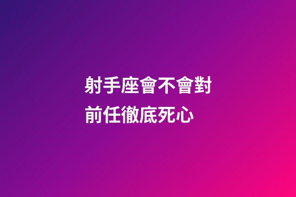 射手座會不會對前任徹底死心-第1張-星座運勢-玄機派
