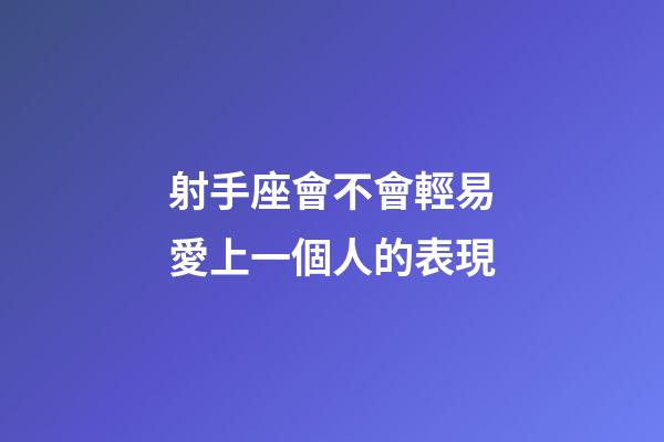射手座會不會輕易愛上一個人的表現-第1張-星座運勢-玄機派