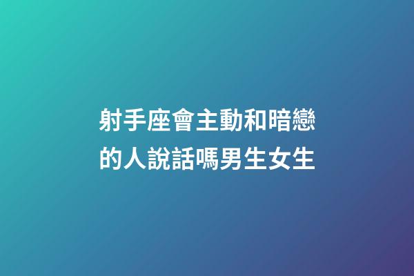 射手座會主動和暗戀的人說話嗎男生女生-第1張-星座運(yùn)勢-玄機(jī)派