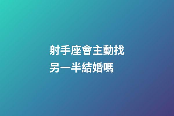 射手座會主動找另一半結婚嗎-第1張-星座運勢-玄機派