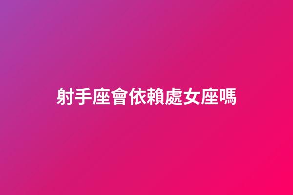 射手座會依賴處女座嗎-第1張-星座運勢-玄機派