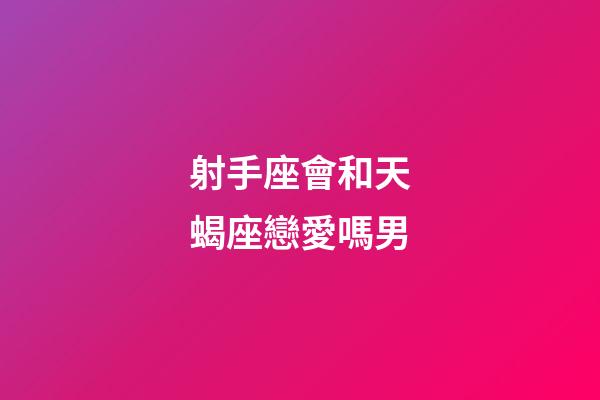 射手座會和天蝎座戀愛嗎男-第1張-星座運勢-玄機派