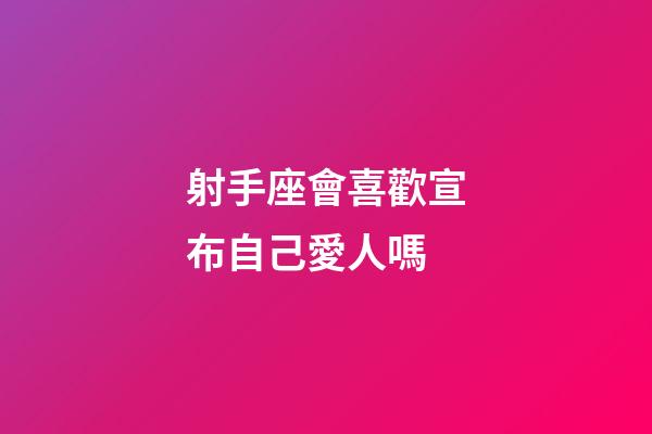 射手座會喜歡宣布自己愛人嗎-第1張-星座運勢-玄機派