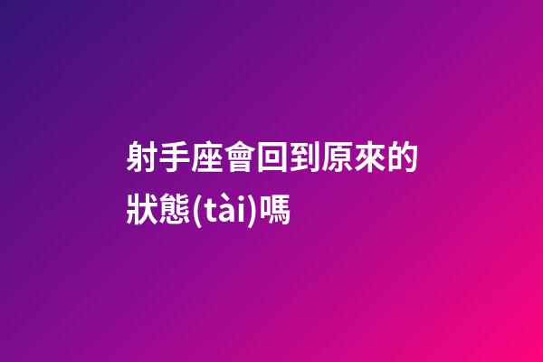 射手座會回到原來的狀態(tài)嗎-第1張-星座運勢-玄機派