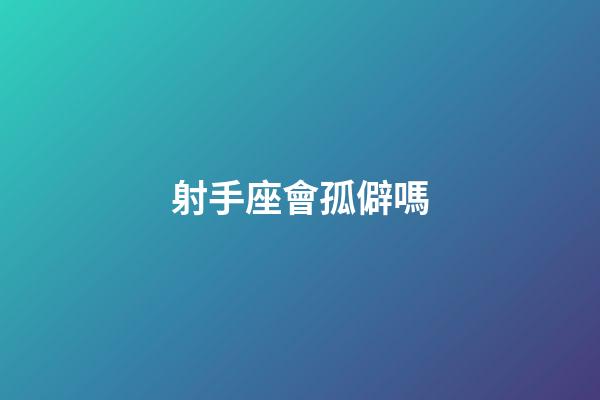 射手座會孤僻嗎