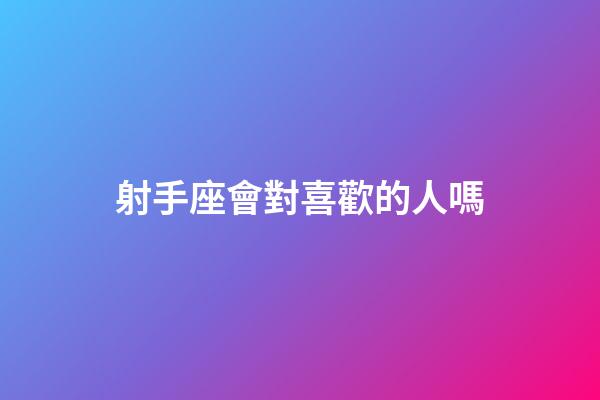 射手座會對喜歡的人嗎-第1張-星座運勢-玄機派