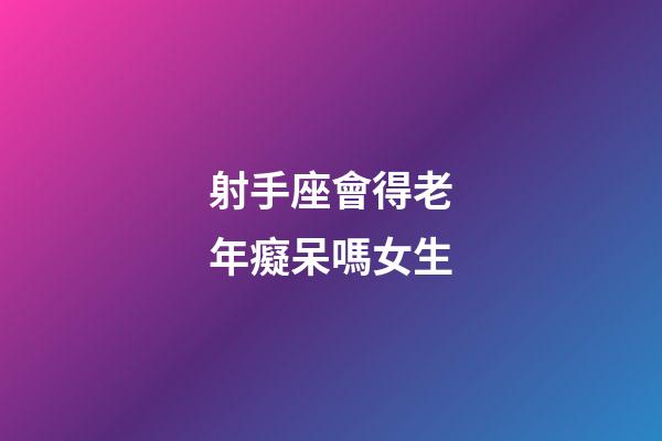 射手座會得老年癡呆嗎女生
