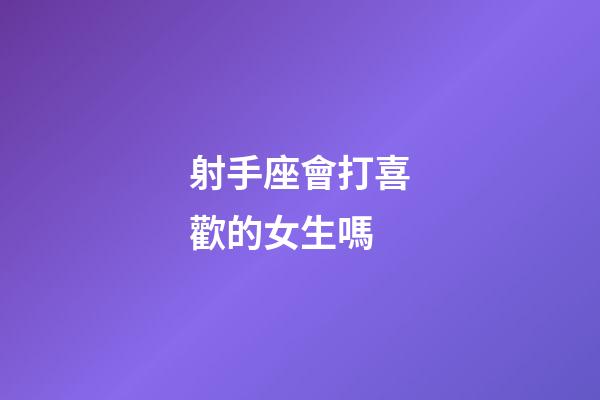 射手座會打喜歡的女生嗎-第1張-星座運勢-玄機派