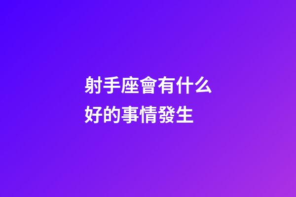 射手座會有什么好的事情發生-第1張-星座運勢-玄機派