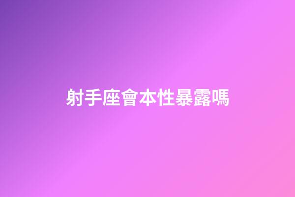 射手座會本性暴露嗎-第1張-星座運勢-玄機派