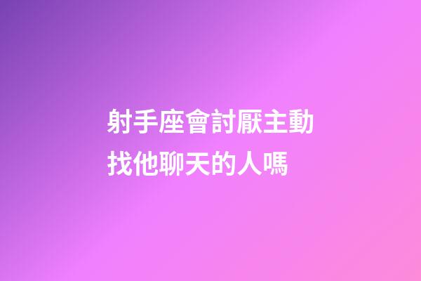 射手座會討厭主動找他聊天的人嗎-第1張-星座運勢-玄機派