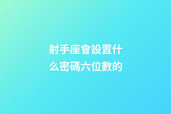 射手座會設置什么密碼六位數的-第1張-星座運勢-玄機派