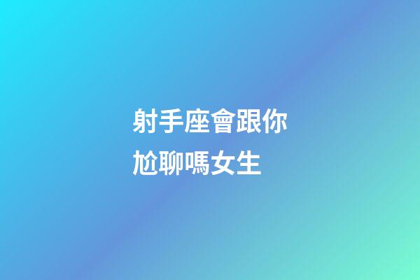 射手座會跟你尬聊嗎女生-第1張-星座運勢-玄機派