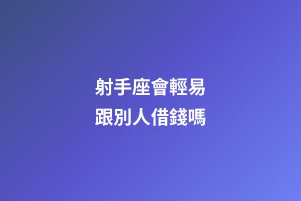 射手座會輕易跟別人借錢嗎-第1張-星座運(yùn)勢-玄機(jī)派
