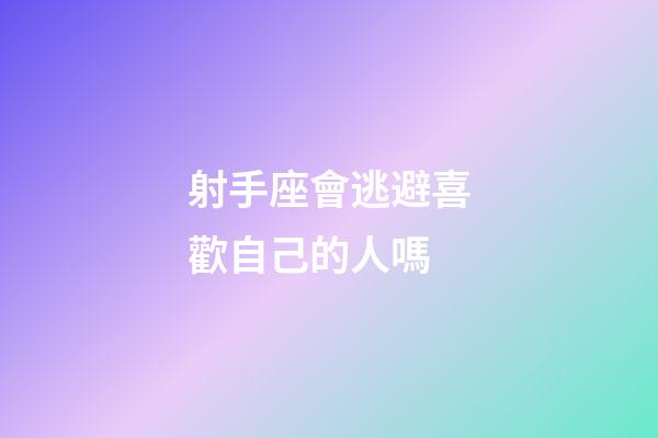 射手座會逃避喜歡自己的人嗎-第1張-星座運勢-玄機派