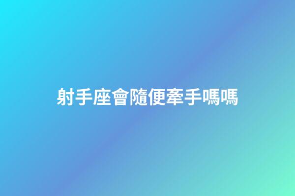 射手座會隨便牽手嗎嗎-第1張-星座運勢-玄機派