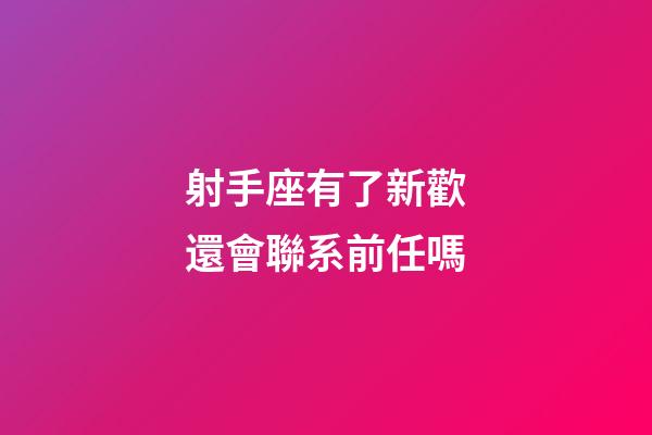 射手座有了新歡還會聯系前任嗎-第1張-星座運勢-玄機派