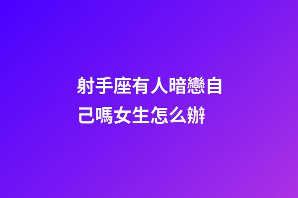 射手座有人暗戀自己嗎女生怎么辦-第1張-星座運勢-玄機派