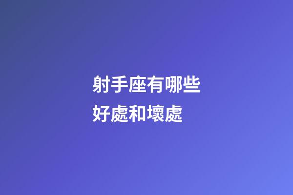 射手座有哪些好處和壞處-第1張-星座運勢-玄機派