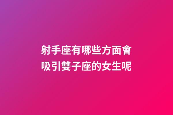 射手座有哪些方面會吸引雙子座的女生呢-第1張-星座運勢-玄機派