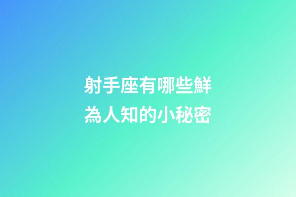 射手座有哪些鮮為人知的小秘密-第1張-星座運勢-玄機派