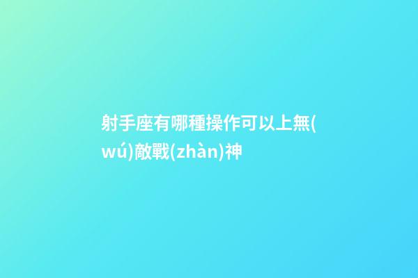 射手座有哪種操作可以上無(wú)敵戰(zhàn)神