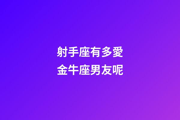 射手座有多愛金牛座男友呢-第1張-星座運(yùn)勢(shì)-玄機(jī)派