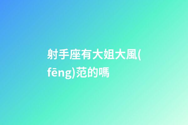 射手座有大姐大風(fēng)范的嗎