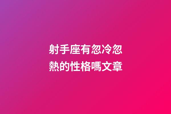 射手座有忽冷忽熱的性格嗎文章-第1張-星座運(yùn)勢(shì)-玄機(jī)派