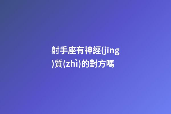 射手座有神經(jīng)質(zhì)的對方嗎