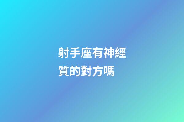 射手座有神經質的對方嗎-第1張-星座運勢-玄機派