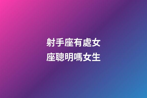 射手座有處女座聰明嗎女生-第1張-星座運勢-玄機派