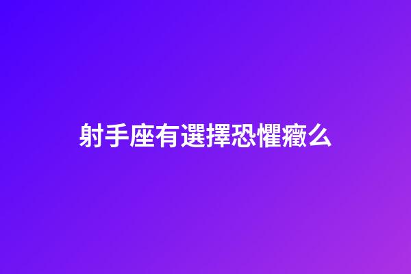 射手座有選擇恐懼癥么-第1張-星座運(yùn)勢-玄機(jī)派