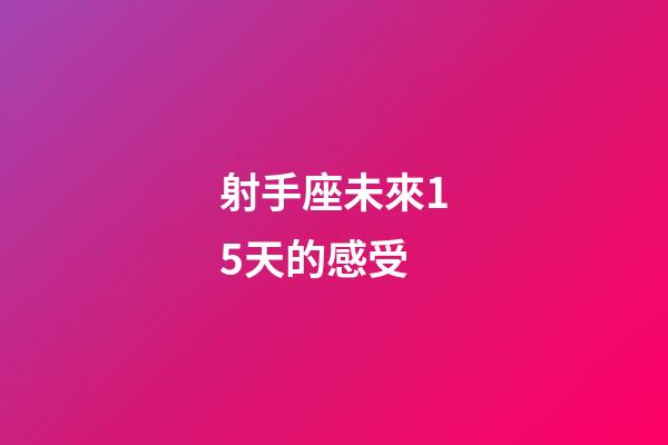 射手座未來15天的感受-第1張-星座運勢-玄機派