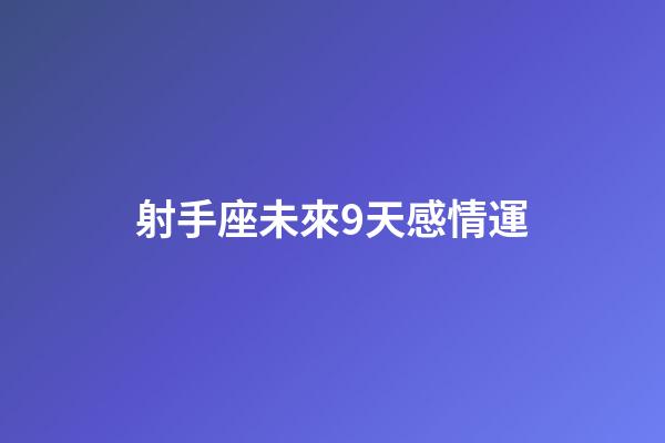 射手座未來9天感情運-第1張-星座運勢-玄機(jī)派