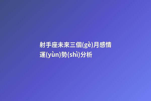 射手座未來三個(gè)月感情運(yùn)勢(shì)分析-第1張-星座運(yùn)勢(shì)-玄機(jī)派