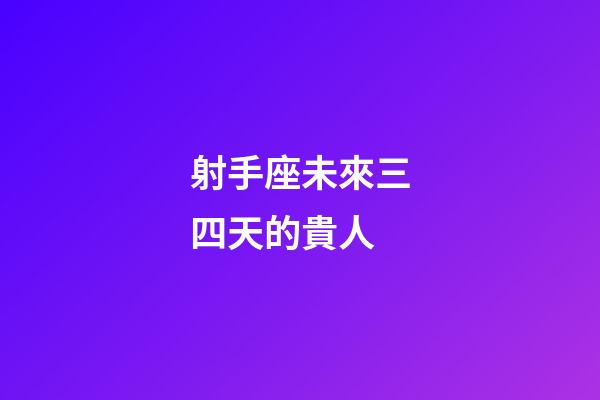 射手座未來三四天的貴人-第1張-星座運勢-玄機派