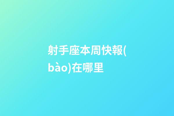 射手座本周快報(bào)在哪里-第1張-星座運(yùn)勢-玄機(jī)派