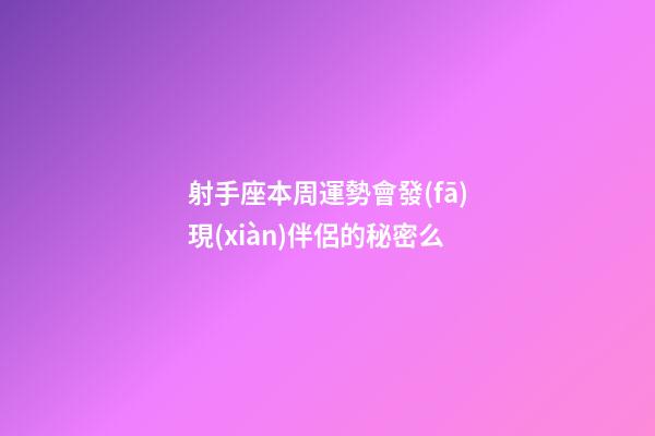 射手座本周運勢會發(fā)現(xiàn)伴侶的秘密么-第1張-星座運勢-玄機派