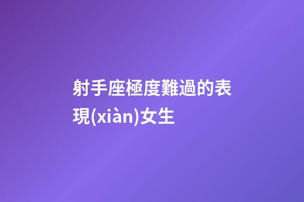 射手座極度難過的表現(xiàn)女生-第1張-星座運(yùn)勢(shì)-玄機(jī)派