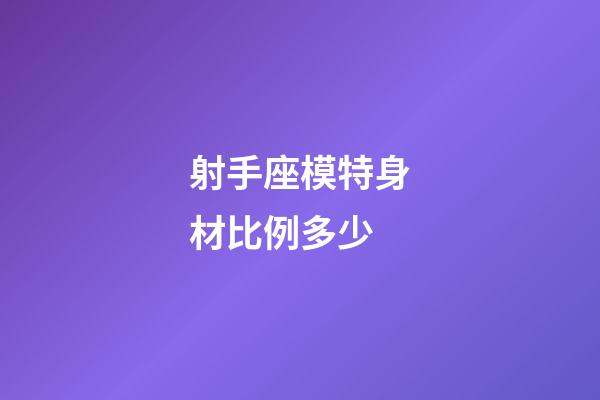 射手座模特身材比例多少-第1張-星座運(yùn)勢-玄機(jī)派