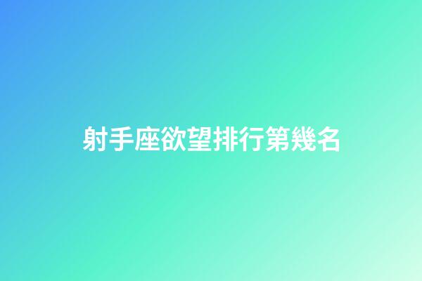 射手座欲望排行第幾名-第1張-星座運勢-玄機派