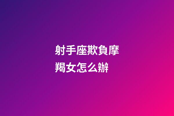 射手座欺負摩羯女怎么辦-第1張-星座運勢-玄機派